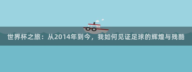 2026世界杯亚洲区预选赛赛程：世界杯之旅：从2014年到今，我如何见证足球的辉煌与残酷