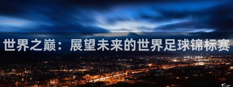 英足总杯直播：世界之巅：展望未来的世界足球锦标赛
